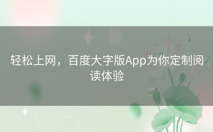 轻松上网，百度大字版App为你定制阅读体验