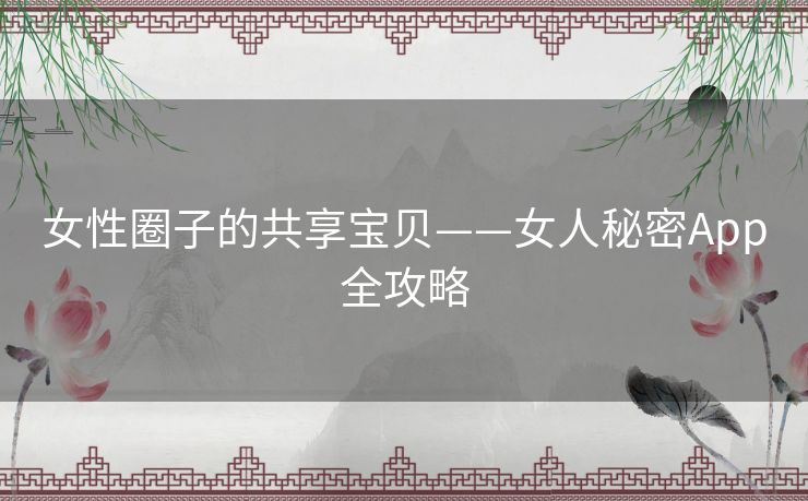 女性圈子的共享宝贝——女人秘密App全攻略