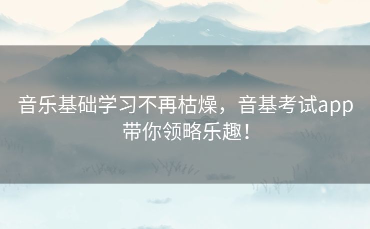 音乐基础学习不再枯燥，音基考试app带你领略乐趣！