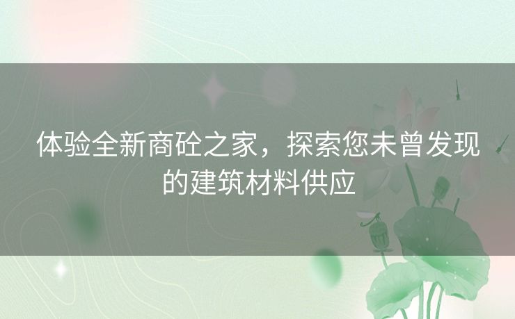 体验全新商砼之家，探索您未曾发现的建筑材料供应