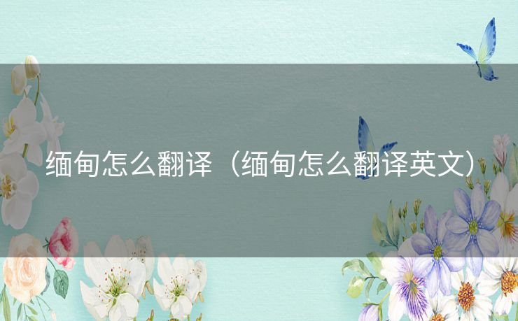 缅甸怎么翻译（缅甸怎么翻译英文）