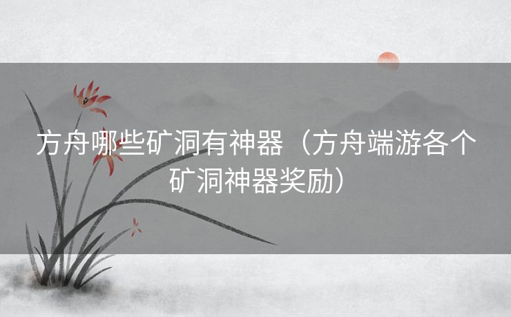 方舟哪些矿洞有神器（方舟端游各个矿洞神器奖励）