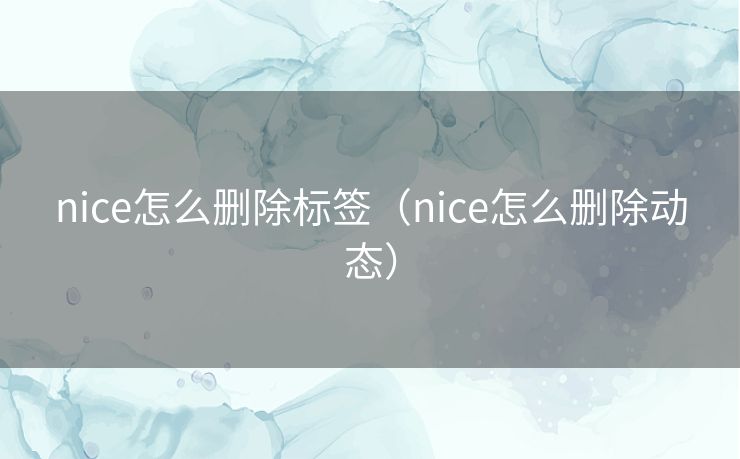nice怎么删除标签（nice怎么删除动态）