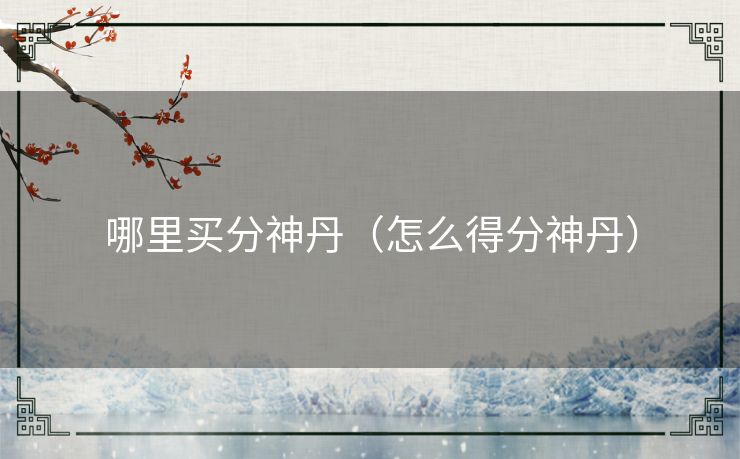 哪里买分神丹（怎么得分神丹）