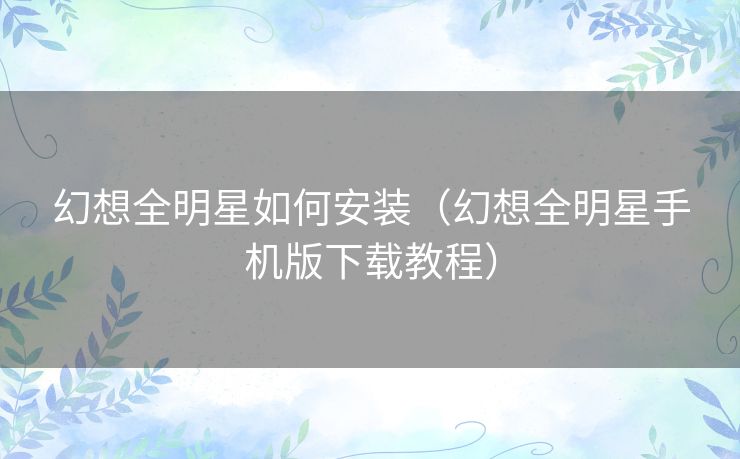 幻想全明星如何安装（幻想全明星手机版下载教程）