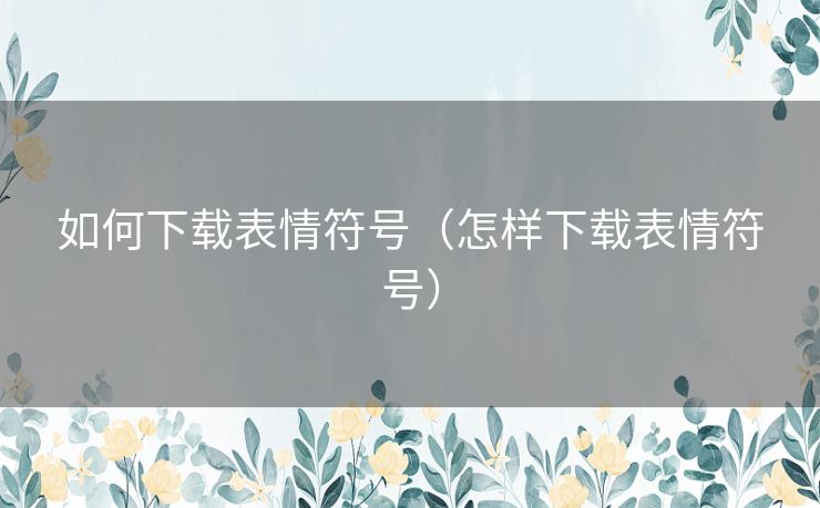 如何下载表情符号（怎样下载表情符号）