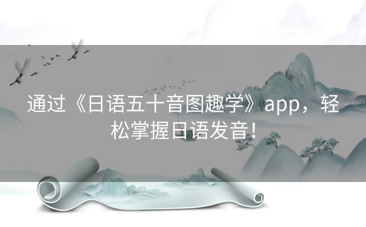 通过《日语五十音图趣学》app，轻松掌握日语发音！