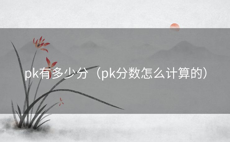 pk有多少分（pk分数怎么计算的）