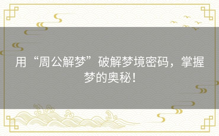 用“周公解梦”破解梦境密码，掌握梦的奥秘！
