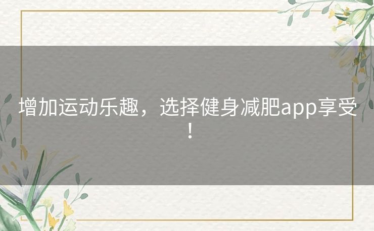 增加运动乐趣，选择健身减肥app享受！