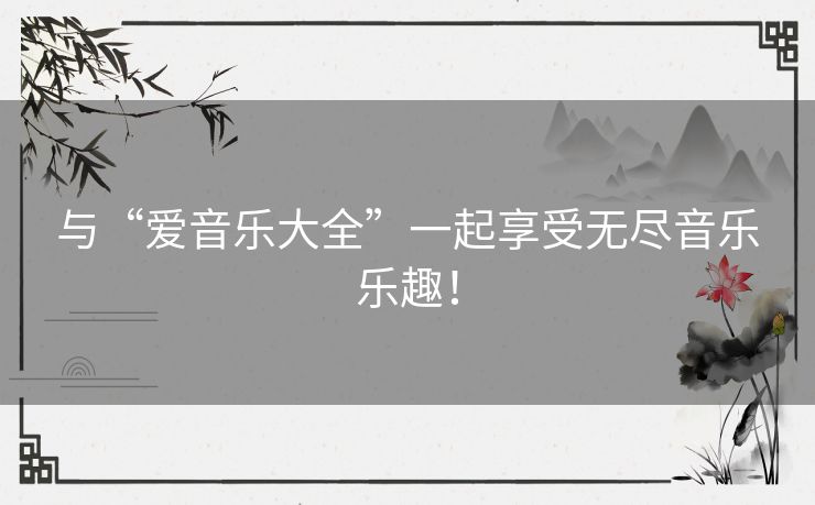 与“爱音乐大全”一起享受无尽音乐乐趣！