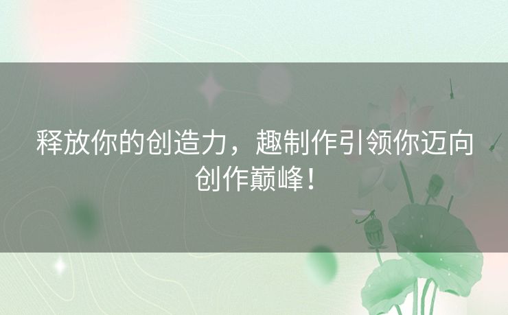 释放你的创造力，趣制作引领你迈向创作巅峰！