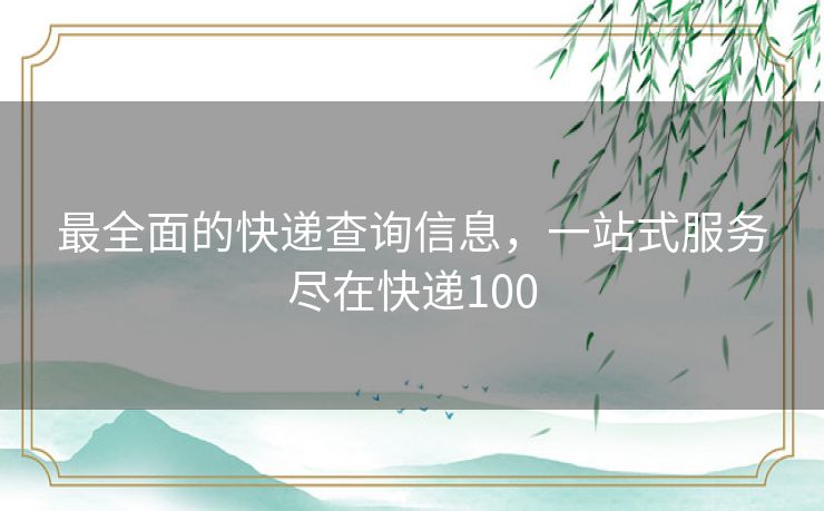 最全面的快递查询信息，一站式服务尽在快递100
