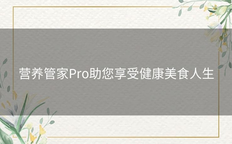 营养管家Pro助您享受健康美食人生