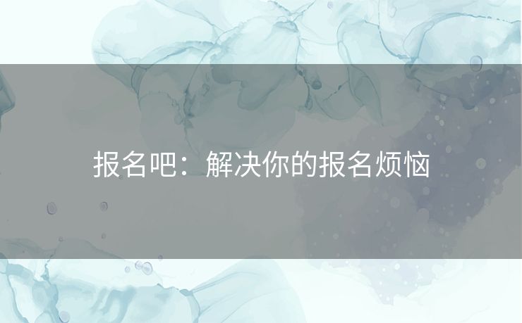 报名吧：解决你的报名烦恼