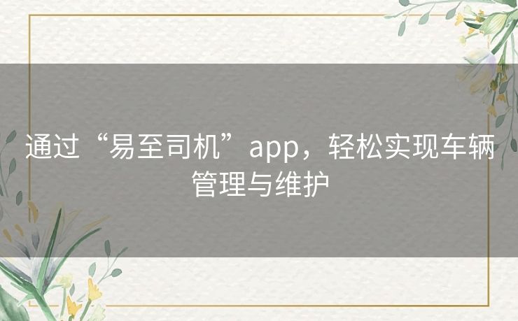 通过“易至司机”app，轻松实现车辆管理与维护