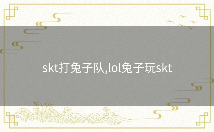 skt打兔子队,lol兔子玩skt