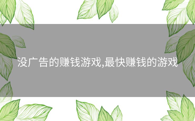 没广告的赚钱游戏,最快赚钱的游戏