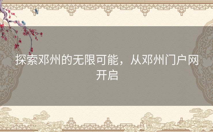 探索邓州的无限可能，从邓州门户网开启