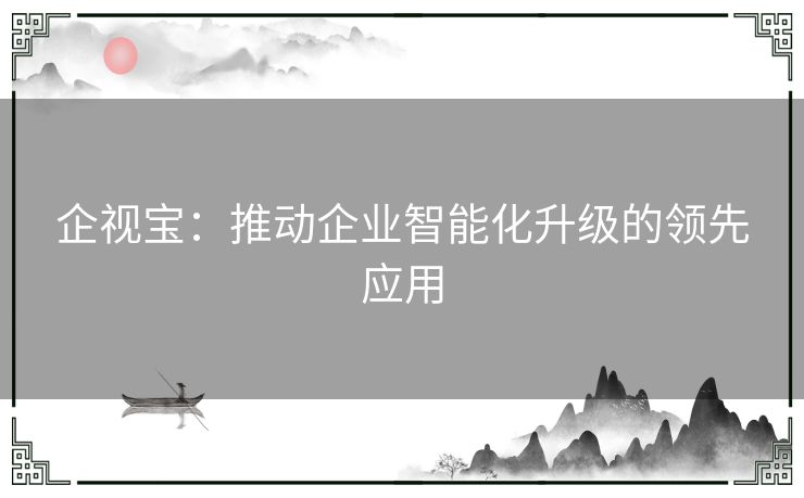 企视宝：推动企业智能化升级的领先应用