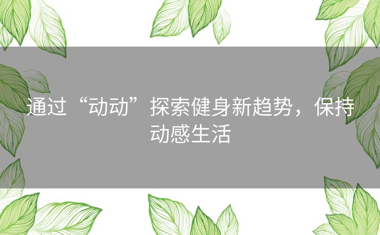 通过“动动”探索健身新趋势，保持动感生活