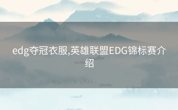 edg夺冠衣服,英雄联盟EDG锦标赛介绍