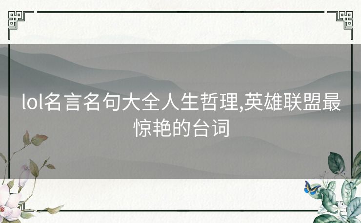 lol名言名句大全人生哲理,英雄联盟最惊艳的台词