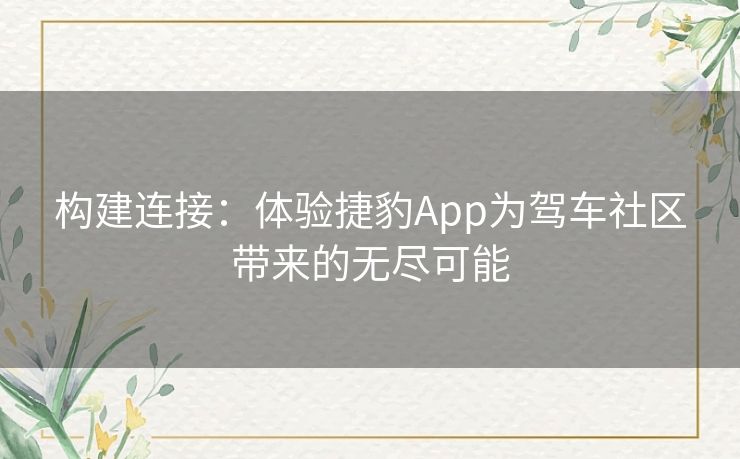 构建连接：体验捷豹App为驾车社区带来的无尽可能