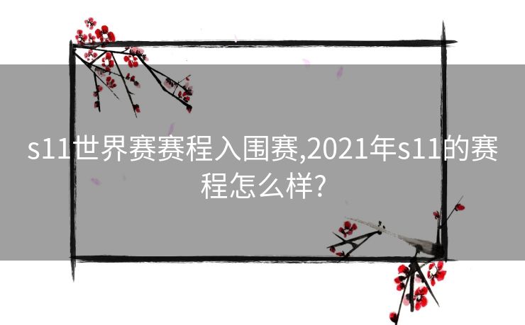 s11世界赛赛程入围赛,2021年s11的赛程怎么样?