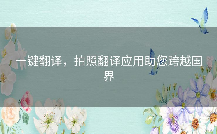 一键翻译，拍照翻译应用助您跨越国界