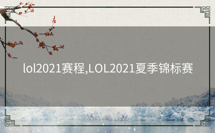 lol2021赛程,LOL2021夏季锦标赛