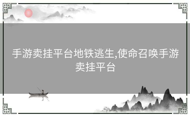 手游卖挂平台地铁逃生,使命召唤手游卖挂平台