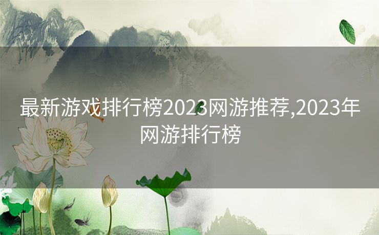 最新游戏排行榜2023网游推荐,2023年网游排行榜