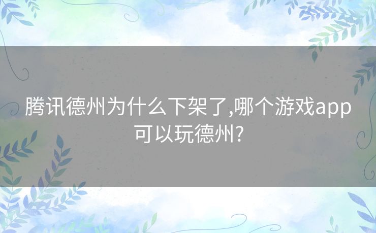 腾讯德州为什么下架了,哪个游戏app可以玩德州?