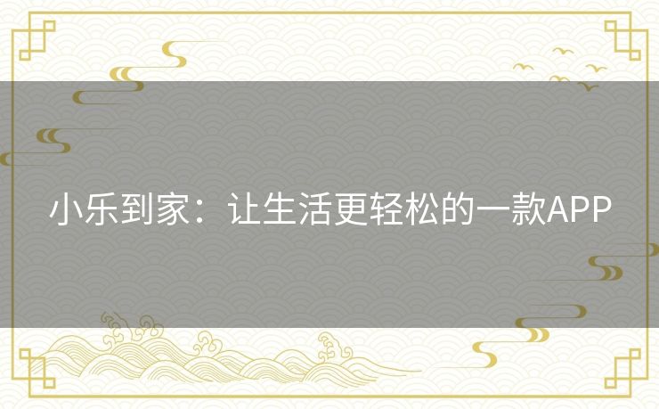 小乐到家：让生活更轻松的一款APP