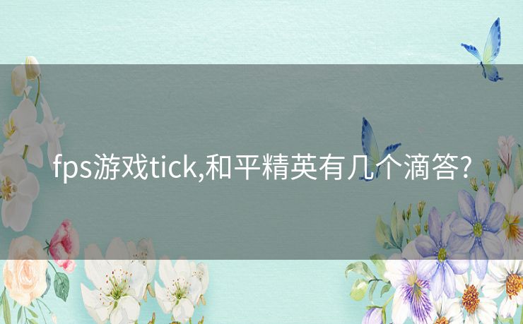 fps游戏tick,和平精英有几个滴答?