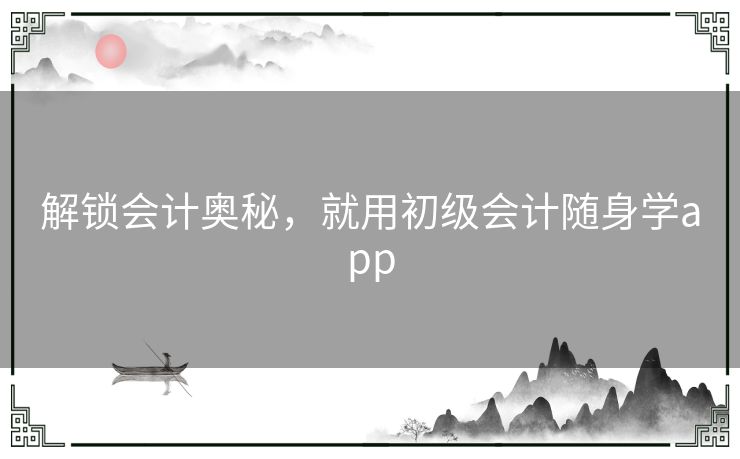 解锁会计奥秘，就用初级会计随身学app