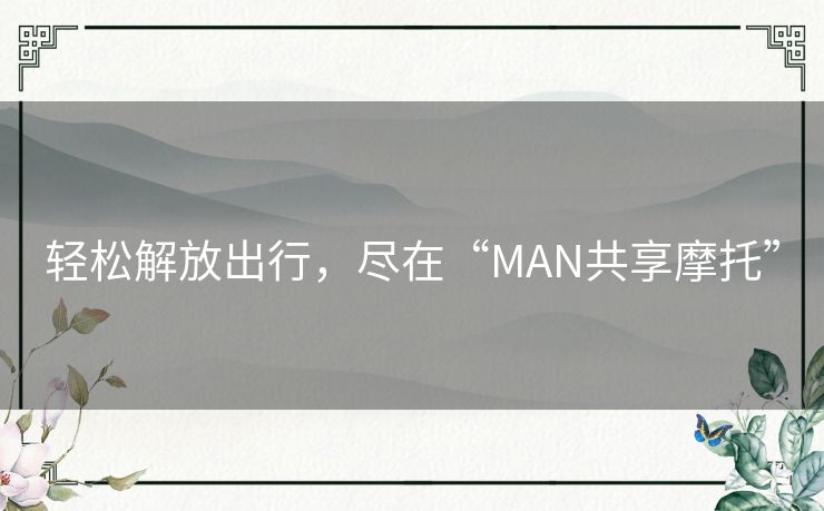 轻松解放出行，尽在“MAN共享摩托”