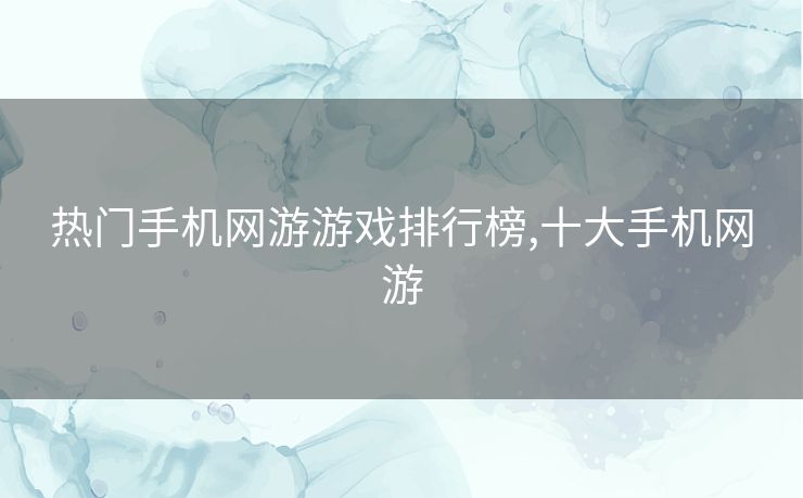 热门手机网游游戏排行榜,十大手机网游