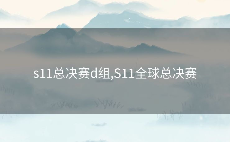 s11总决赛d组,S11全球总决赛