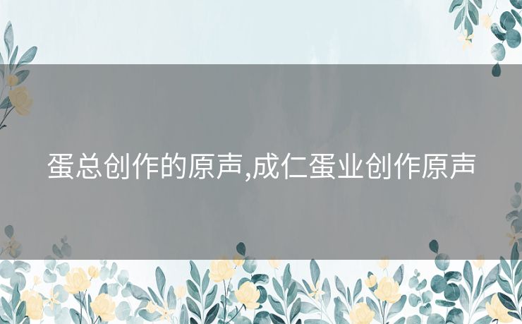 蛋总创作的原声,成仁蛋业创作原声