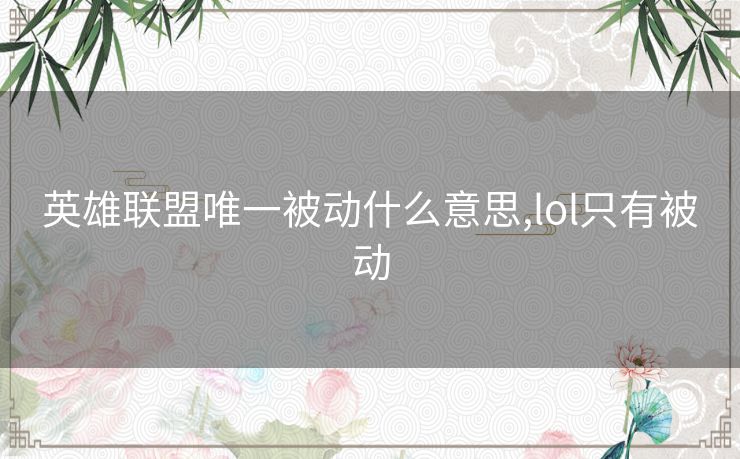 英雄联盟唯一被动什么意思,lol只有被动