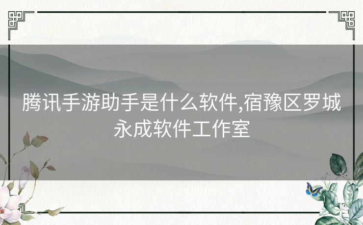 腾讯手游助手是什么软件,宿豫区罗城永成软件工作室