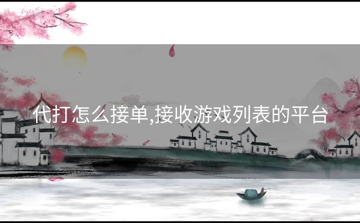 代打怎么接单,接收游戏列表的平台