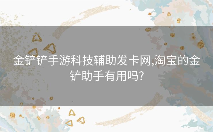 金铲铲手游科技辅助发卡网,淘宝的金铲助手有用吗?