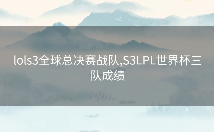 lols3全球总决赛战队,S3LPL世界杯三队成绩