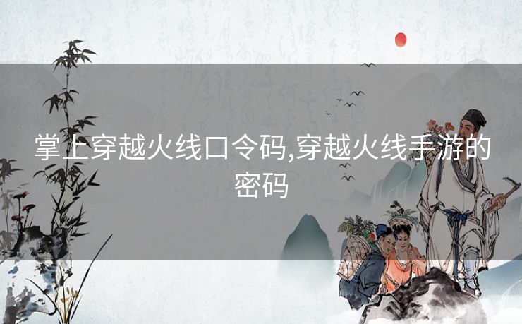 掌上穿越火线口令码,穿越火线手游的密码