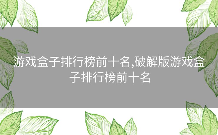 游戏盒子排行榜前十名,破解版游戏盒子排行榜前十名