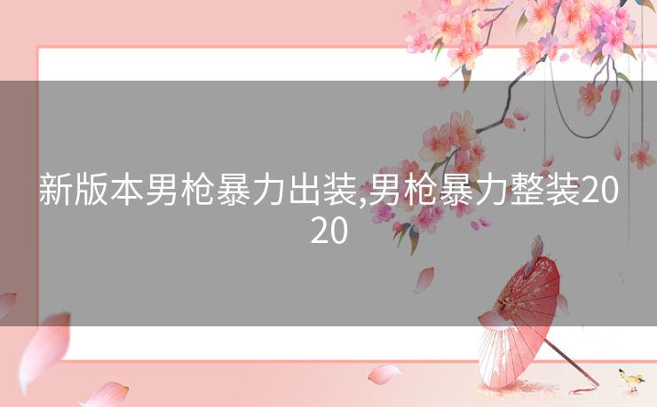 新版本男枪暴力出装,男枪暴力整装2020