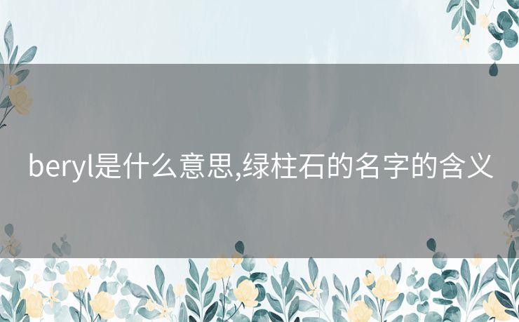 beryl是什么意思,绿柱石的名字的含义